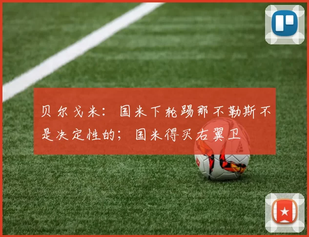 贝尔戈米：国米下轮踢那不勒斯不是决定性的；国米得买右翼卫