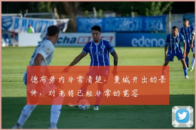 德布劳内非常清楚，曼城开出的条件，对老将已经非常的宽容